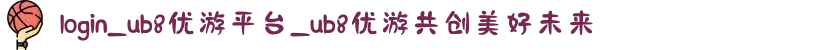 login_ub8优游平台_ub8优游共创美好未来
